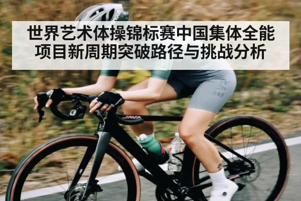 世界艺术体操锦标赛中国集体全能项目新周期突破路径与挑战分析 | Kaiyun APP