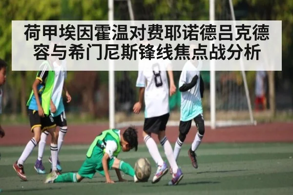 荷甲埃因霍温对费耶诺德吕克德容与希门尼斯锋线焦点战分析（Kaiyun APP）