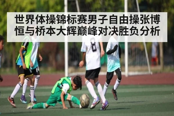 世界体操锦标赛男子自由操张博恒与桥本大辉巅峰对决胜负分析 | Kaiyun APP